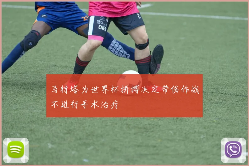 马特塔为世界杯拼搏决定带伤作战不进行手术治疗