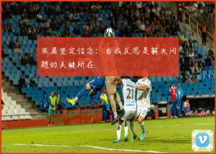 浓眉坚定信念：自我反思是解决问题的关键所在