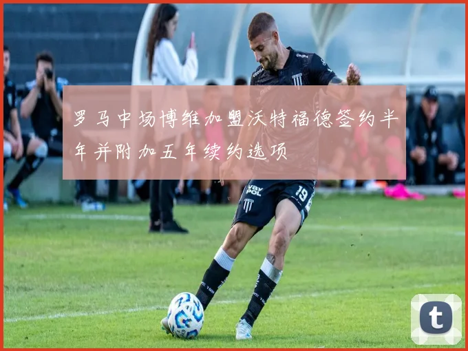 罗马中场博维加盟沃特福德签约半年并附加五年续约选项