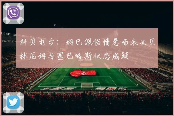 科贝电台：姆巴佩伤情悬而未决贝林厄姆与塞巴略斯状态成疑
