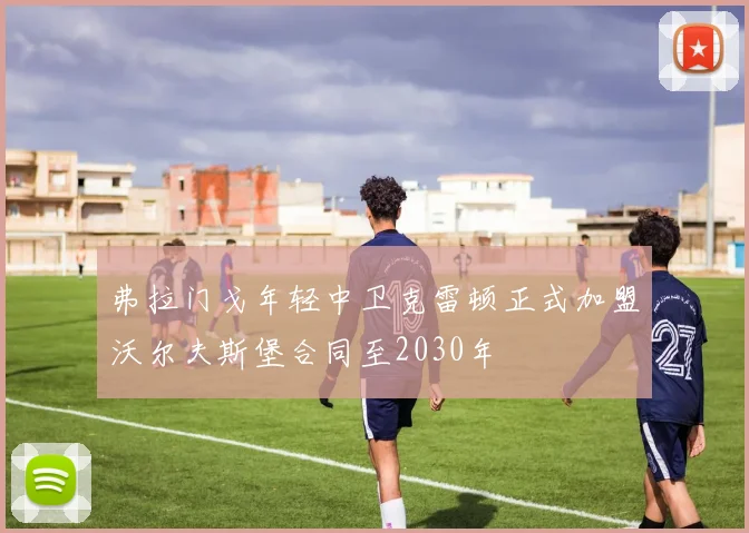 弗拉门戈年轻中卫克雷顿正式加盟沃尔夫斯堡合同至2030年