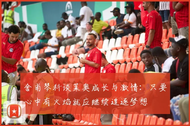舍甫琴科谈莱奥成长与激情：只要心中有火焰就应继续追逐梦想