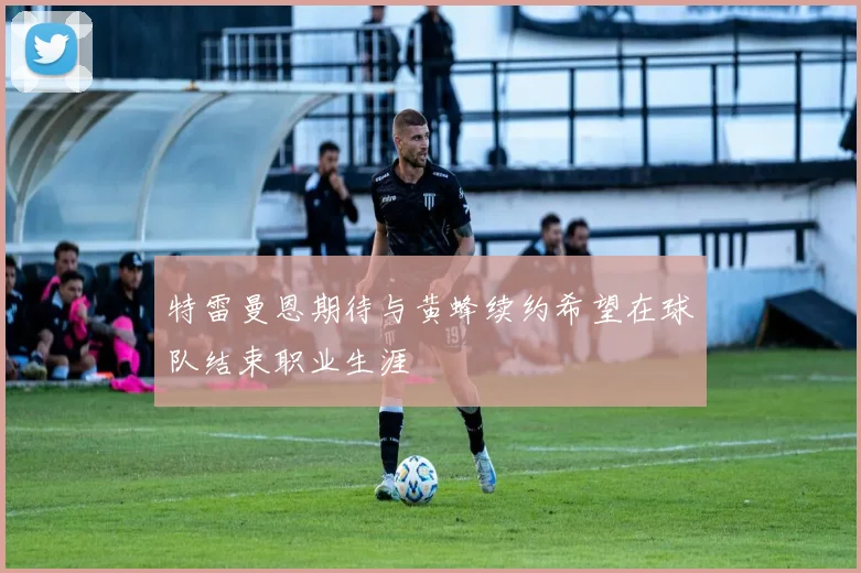 特雷曼恩期待与黄蜂续约希望在球队结束职业生涯