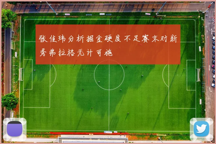 张佳玮分析掘金硬度不足赛末对新秀弗拉格无计可施