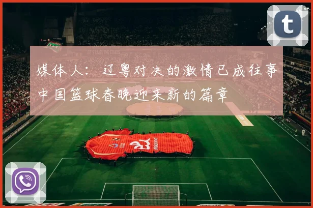 媒体人：辽粤对决的激情已成往事中国篮球春晚迎来新的篇章