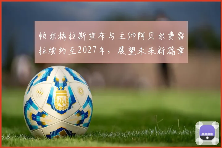 帕尔梅拉斯宣布与主帅阿贝尔费雷拉续约至2027年，展望未来新篇章