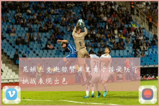 昆顿杰克逊称赞库里勇于接受防守挑战表现出色