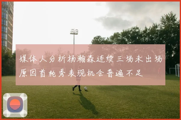 媒体人分析杨瀚森连续三场未出场原因首轮秀表现机会普遍不足