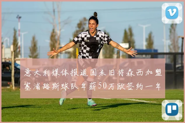意大利媒体报道国米旧将森西加盟塞浦路斯球队年薪50万欧签约一年加一年