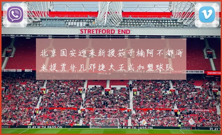 北京国安迎来新援茹子楠阿不都海米提贾非凡邓捷夫正式加盟球队