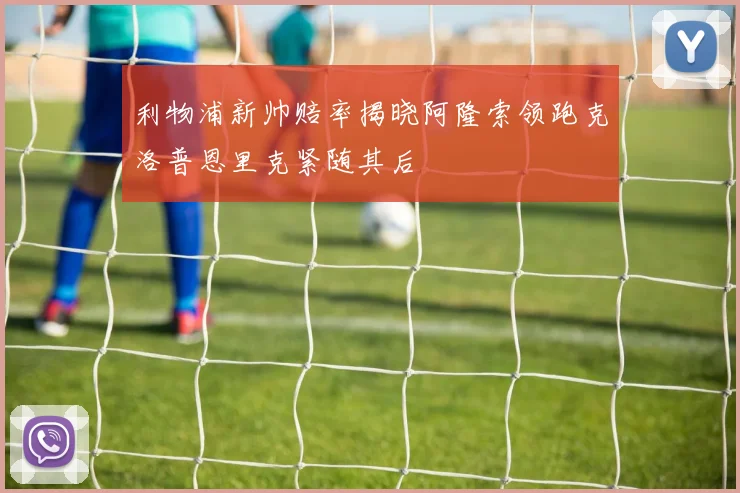 利物浦新帅赔率揭晓阿隆索领跑克洛普恩里克紧随其后