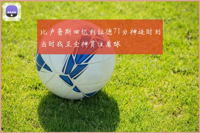 比卢普斯回忆利拉德71分神迹时刻当时我正全神贯注看球