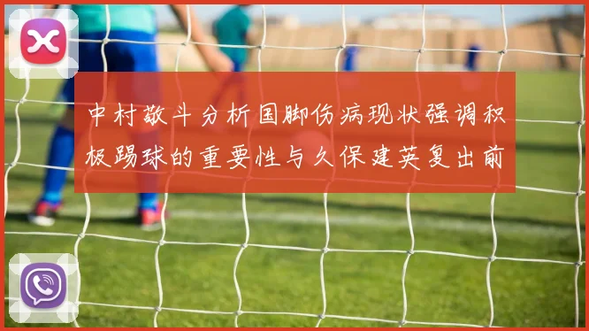 中村敬斗分析国脚伤病现状强调积极踢球的重要性与久保建英复出前景